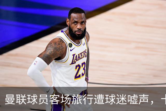 曼联球员客场旅行遭球迷嘘声，卡里克受欢迎